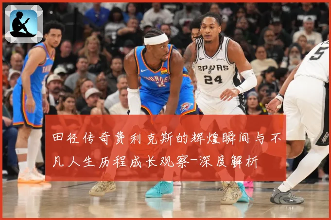 田径传奇费利克斯的辉煌瞬间与不凡人生历程成长观察-深度解析