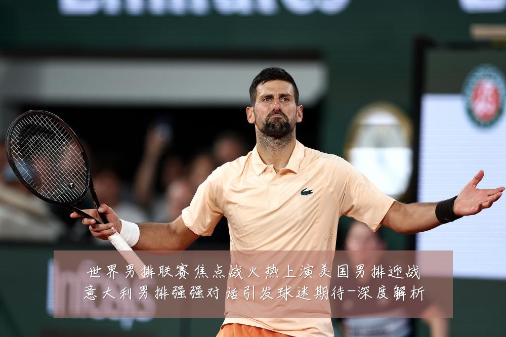 世界男排联赛焦点战火热上演美国男排迎战意大利男排强强对话引发球迷期待-深度解析
