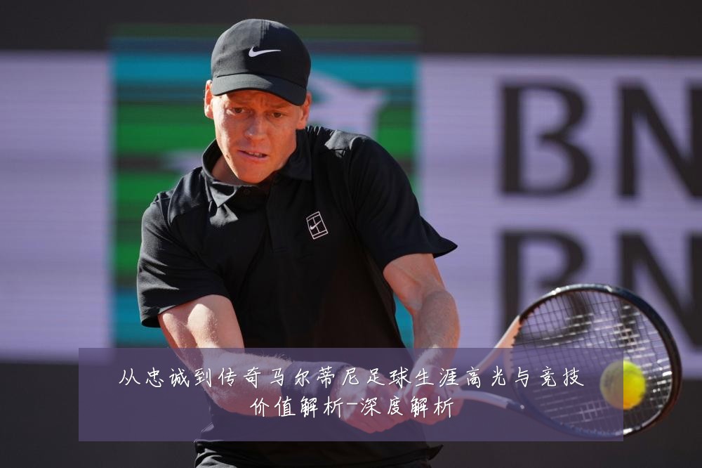 从忠诚到传奇马尔蒂尼足球生涯高光与竞技价值解析-深度解析