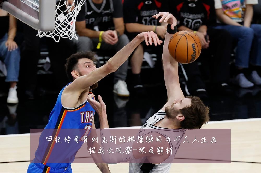 田径传奇费利克斯的辉煌瞬间与不凡人生历程成长观察-深度解析