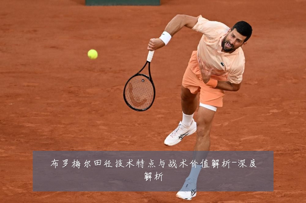 布罗梅尔田径技术特点与战术价值解析-深度解析