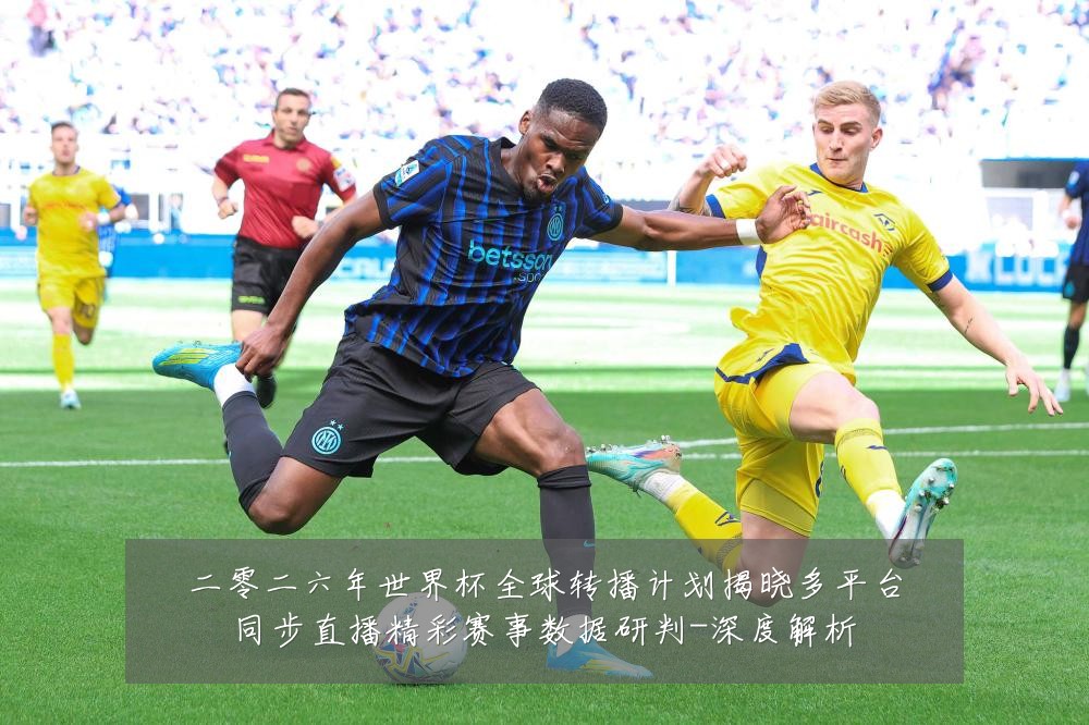 二零二六年世界杯全球转播计划揭晓多平台同步直播精彩赛事数据研判-深度解析