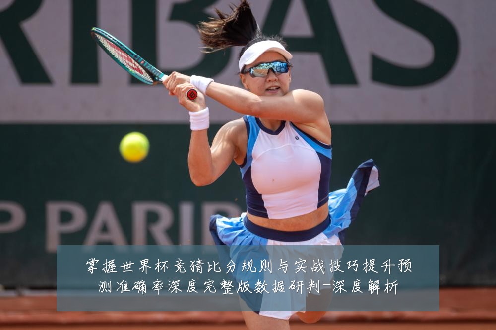 掌握世界杯竞猜比分规则与实战技巧提升预测准确率深度完整版数据研判-深度解析